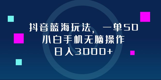 （12807期）抖音蓝海玩法，一单50，小白手机无脑操作，日入3000+-副业心选