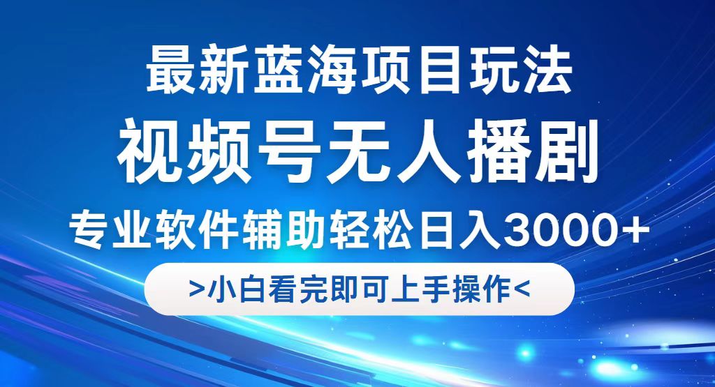 （12791期）视频号最新玩法，无人播剧，轻松日入3000+，最新蓝海项目，拉爆流量收… - 副业心选-副业心选