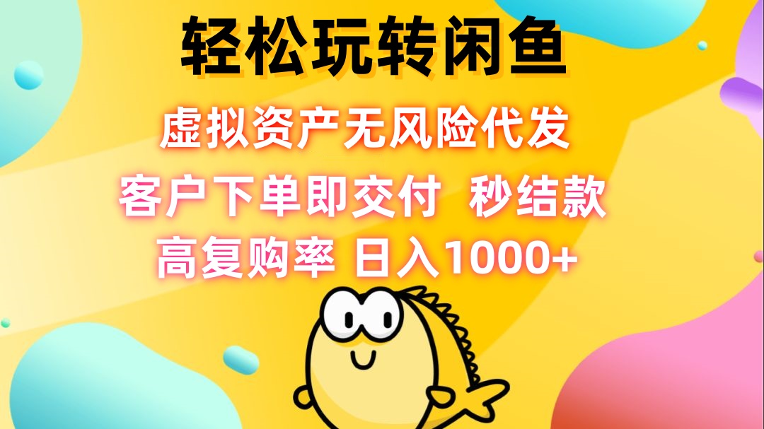 （12776期）轻松玩转闲鱼 虚拟资产无风险代发 客户下单即交付 秒结款 高复购率 日… - 副业心选-副业心选