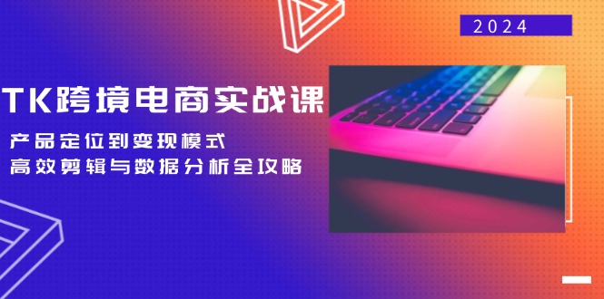 （12783期）TK跨境电商实战课：产品定位到变现模式，高效剪辑与数据分析全攻略 - 副业心选-副业心选