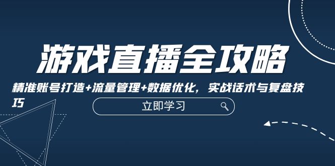 （12769期）游戏直播全攻略：精准账号打造+流量管理+数据优化，实战话术与复盘技巧 - 副业心选-副业心选