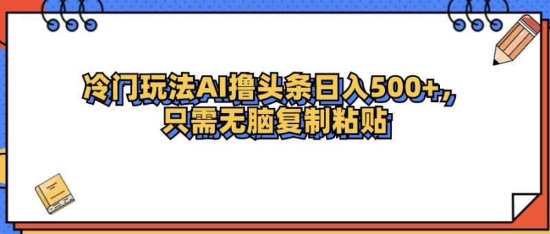 （12712期）冷门玩法最新AI头条撸收益日入500+-副业心选