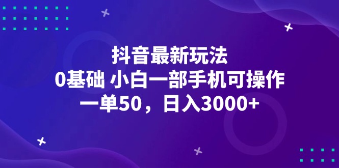（12708期）抖音最新玩法，一单50，0基础 小白一部手机可操作，日入3000+ - 副业心选-副业心选