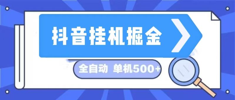 （13000期）抖音挂机掘金 日入500+ 全自动挂机项目 长久稳定 -副业心选