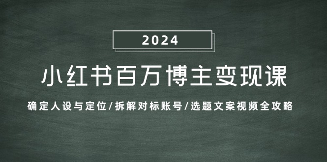 （13025期）小红书百万博主变现课：确定人设与定位/拆解对标账号/选题文案视频全攻略 - 副业心选-副业心选