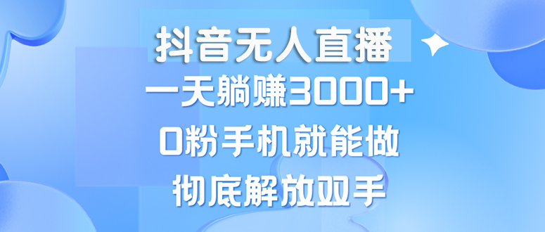 （13038期）抖音无人直播，一天躺赚3000+，0粉手机就能做，新手小白均可操作-副业心选