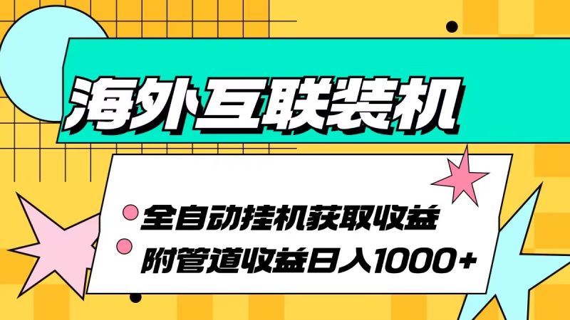 （13032期）海外互联装机全自动运行获取收益、附带管道收益轻松日入1000+-副业心选