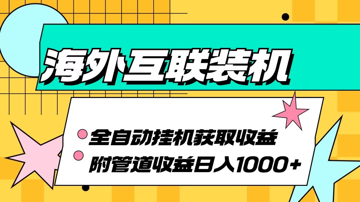 （13032期）海外互联装机全自动运行获取收益、附带管道收益轻松日入1000+ - 副业心选-副业心选