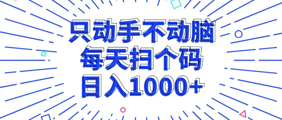 （13041期）只动手不动脑，每个扫个码，日入1000+ - 副业心选-副业心选