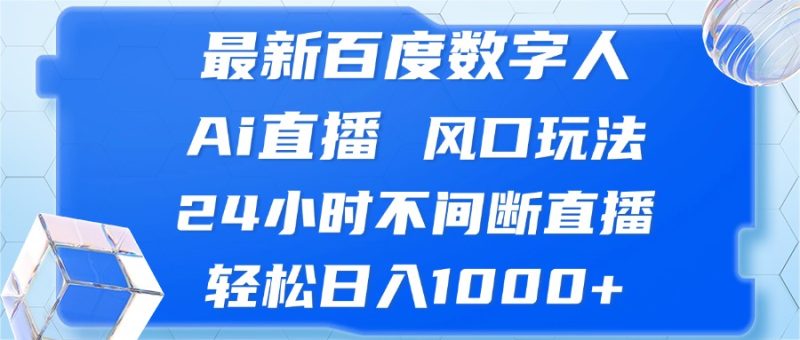（13074期）最新百度数字人Ai直播，风口玩法，24小时不间断直播，轻松日入1000+-副业心选