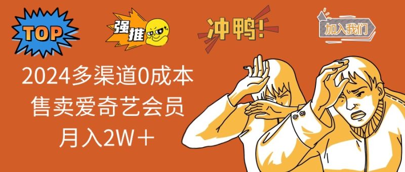 （13057期）2024多渠道0成本售卖爱奇艺会员月入2W＋-副业心选