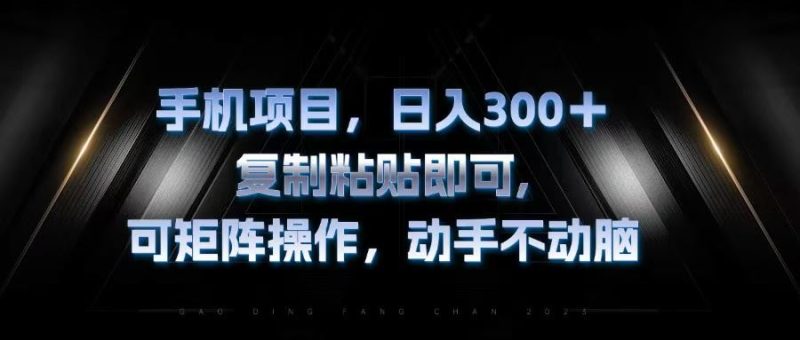 （13083期）手机项目，日入300+，复制黏贴即可，可矩阵操作，动手不动脑-副业心选