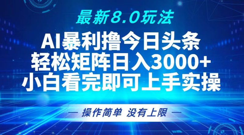 （13056期）今日头条最新8.0玩法，轻松矩阵日入3000+-副业心选