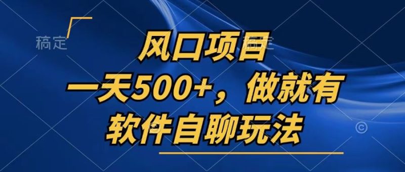 （13087期）一天500+，只要做就有，软件自聊玩法-副业心选
