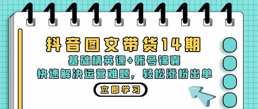 （13107期）抖音 图文带货14期：基础精英课+账号锦囊，快速解决运营难题 轻松涨粉出单 - 副业心选-副业心选