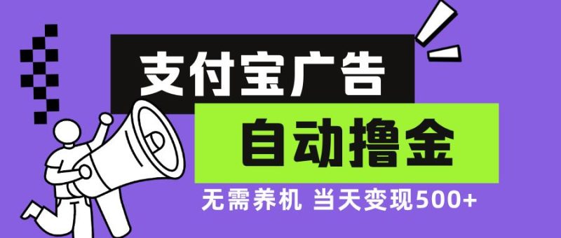 （13101期）支付宝广告全自动撸金，无需养机，当天落地500+-副业心选