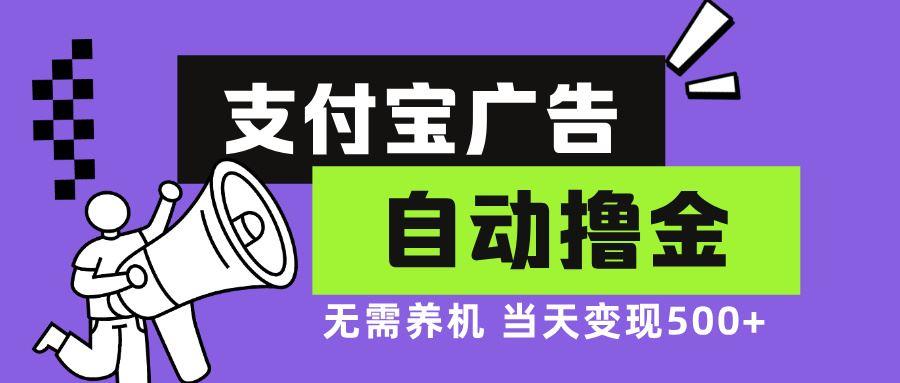 （13101期）支付宝广告全自动撸金，无需养机，当天落地500+ - 副业心选-副业心选