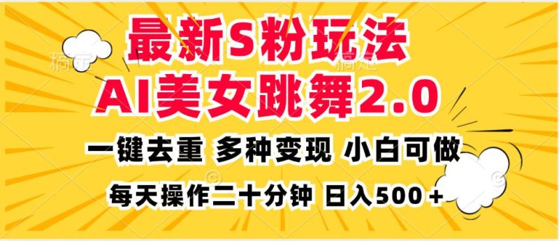 （13119期）最新S粉玩法，AI美女跳舞，项目简单，多种变现方式，小白可做，日入500…-副业心选