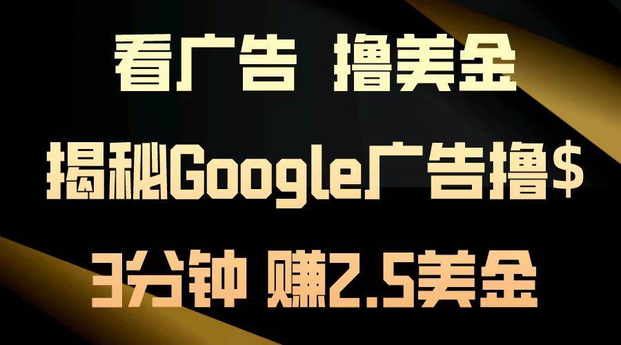 （13114期）看广告，撸美金！3分钟赚2.5美金！日入200美金不是梦！揭秘Google广告… - 副业心选-副业心选