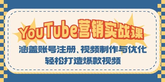 （13128期）YouTube-营销实战课：涵盖账号注册、视频制作与优化，轻松打造爆款视频-副业心选