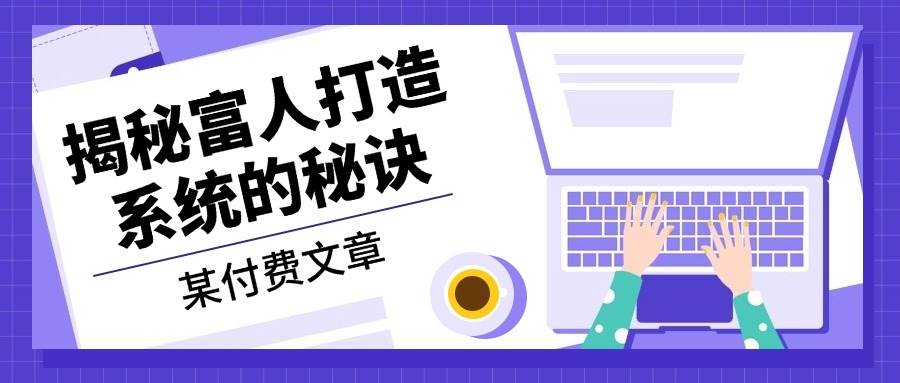 （13129期）某付费文章：《揭秘富人打造系统的秘诀》 - 副业心选-副业心选