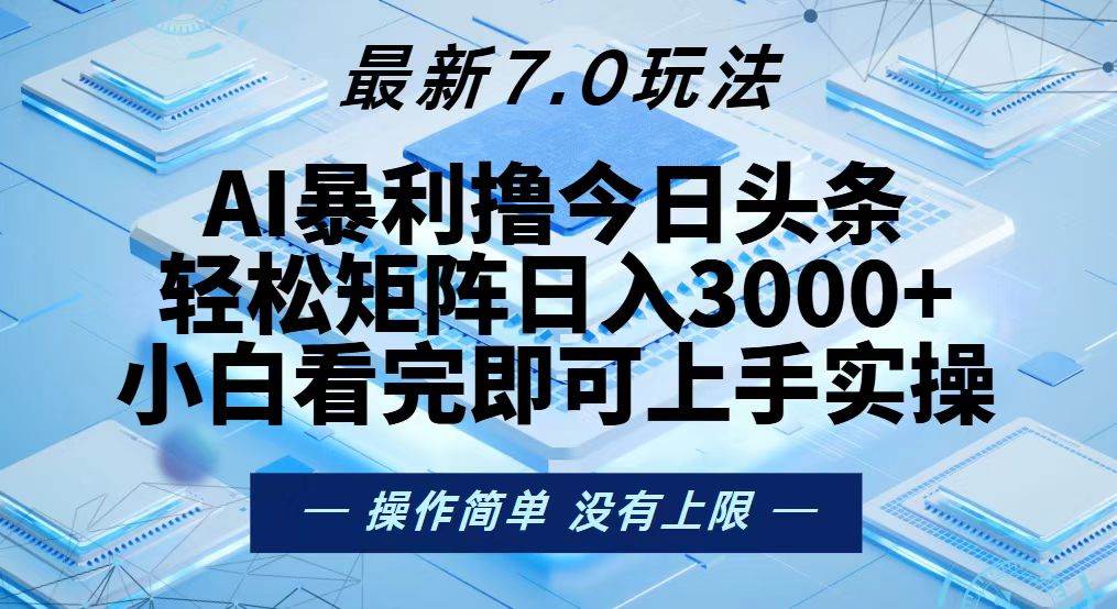 （13125期）今日头条最新7.0玩法，轻松矩阵日入3000+ - 副业心选-副业心选