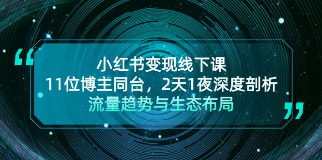 （13157期）小红书变现线下课！11位博主同台，2天1夜深度剖析流量趋势与生态布局 - 副业心选-副业心选