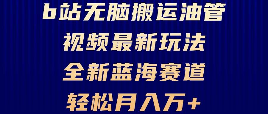 （13155期）B站无脑搬运油管视频最新玩法，轻松月入过万，小白轻松上手，全新蓝海赛道 - 副业心选-副业心选