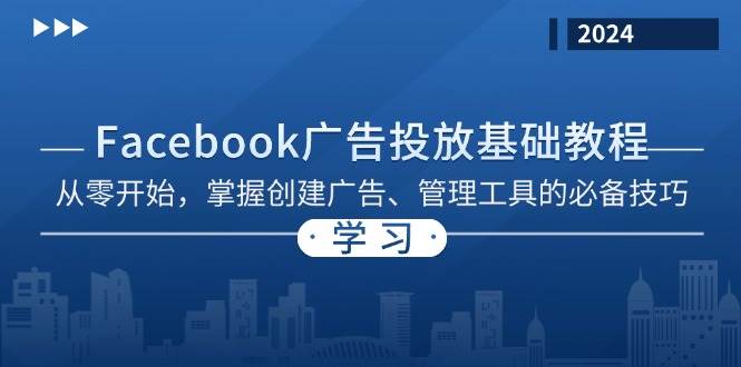 （13148期）Facebook 广告投放基础教程：从零开始，掌握创建广告、管理工具的必备技巧-副业心选