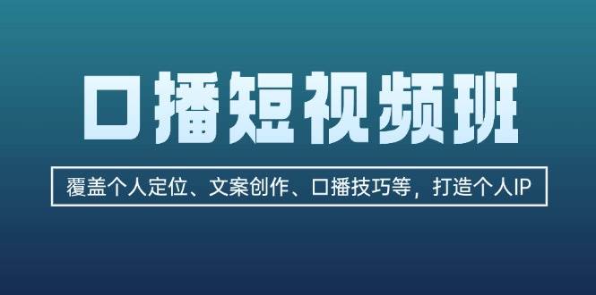 （13162期）口播短视频班：覆盖个人定位、文案创作、口播技巧等，打造个人IP - 副业心选-副业心选