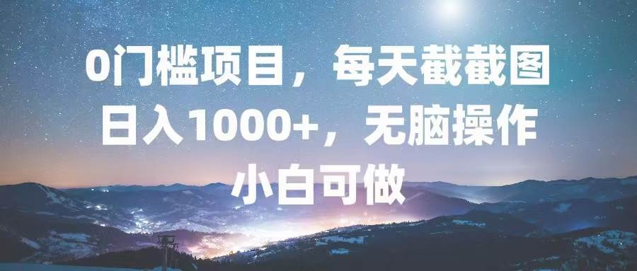 （13160期）0门槛项目，每天截截图，日入1000+，轻松无脑，小白可做 - 副业心选-副业心选