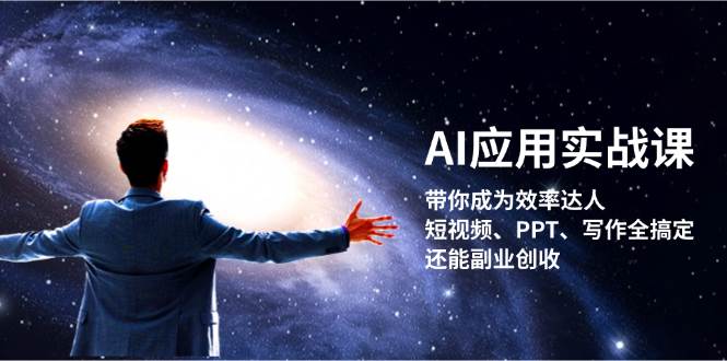 （13159期）AI应用实战课：带你成为效率达人！短视频、PPT、写作全搞定，还能副业创收 - 副业心选-副业心选