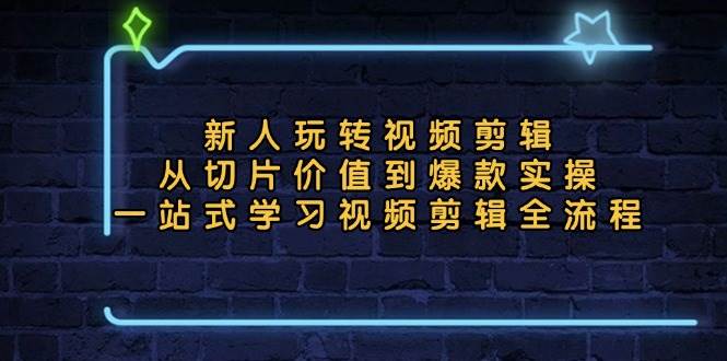 （13178期）新人玩转视频剪辑：从切片价值到爆款实操，一站式学习视频剪辑全流程 - 副业心选-副业心选