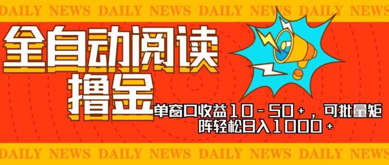 （13189期）全自动阅读撸金，单窗口收益10-50+，可批量矩阵轻松日入1000+，新手小…-副业心选