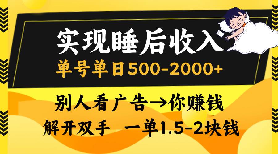 （13187期）实现睡后收入，单号单日500-2000+,别人看广告＝你赚钱，无脑操作，一单… - 副业心选-副业心选