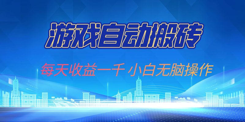 （13199期）游戏自动搬砖副业项目，每天收益一千，小白无脑操作-副业心选