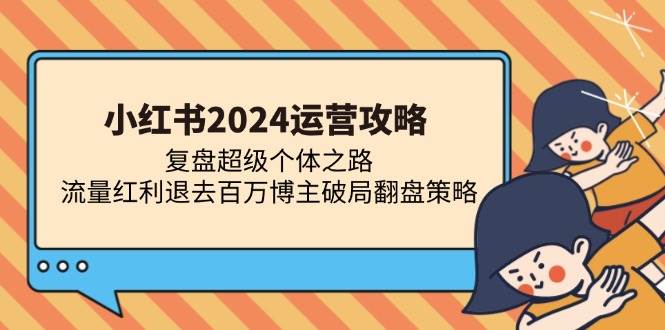 （13194期）小红书2024运营攻略：复盘超级个体之路 流量红利退去百万博主破局翻盘 - 副业心选-副业心选