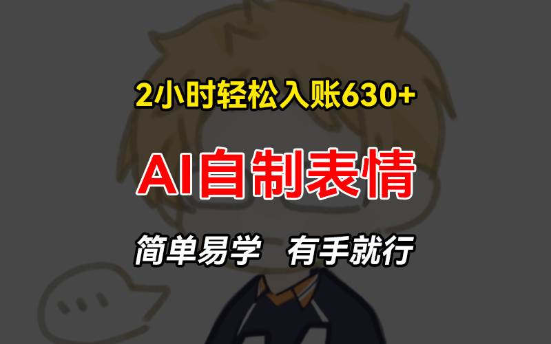 （13213期）2小时轻松入账630+赚钱项目，手把手教你做AI自制表情，简单易学有手就行 - 副业心选-副业心选