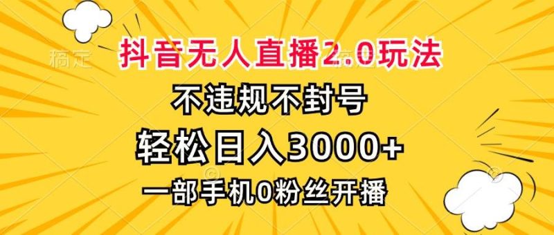 （13233期）抖音无人直播2.0玩法，不违规不封号，轻松日入3000+，一部手机0粉开播-副业心选