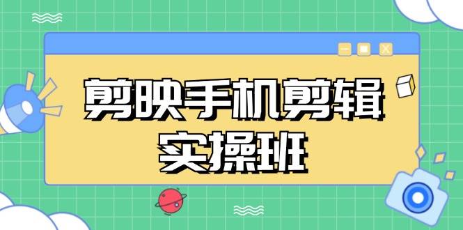 （13264期）剪映手机剪辑实战班，从入门到精通，抖音爆款视频制作秘籍分段讲解 - 副业心选-副业心选