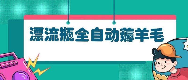 （13270期）漂流瓶全自动薅羊毛-副业心选