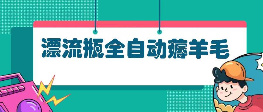 （13270期）漂流瓶全自动薅羊毛 - 副业心选-副业心选