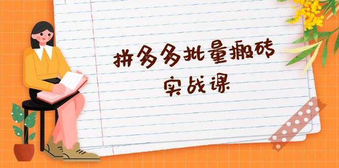（13265期）拼多多批量搬砖实战课，全自动剪辑发布，黑科技新技术与爆款选品策略 - 副业心选-副业心选