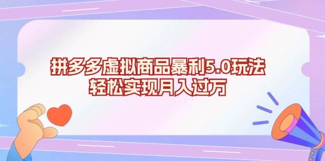 （13285期）拼多多虚拟商品暴利5.0玩法，轻松实现月入过万 - 副业心选-副业心选