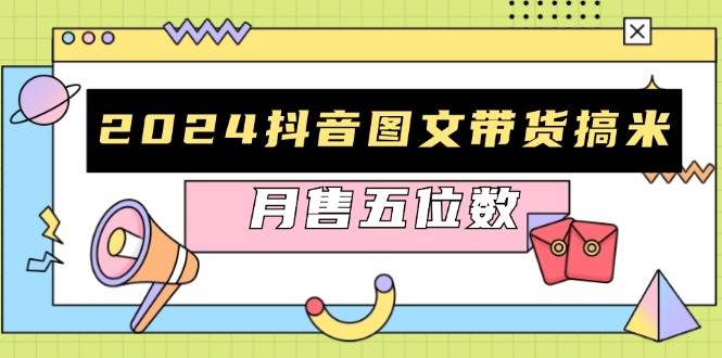 （13299期）2024抖音图文带货搞米：快速起号与破播放方法，助力销量飙升，月售五位数-副业心选