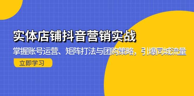 （13288期）实体店铺抖音营销实战：掌握账号运营、矩阵打法与团购策略，引爆同城流量 - 副业心选-副业心选