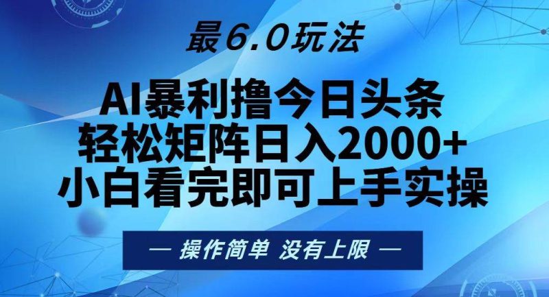 （13311期）今日头条最新6.0玩法，轻松矩阵日入2000+-副业心选