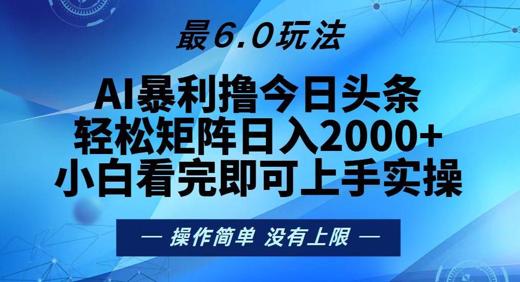 （13311期）今日头条最新6.0玩法，轻松矩阵日入2000+ - 副业心选-副业心选