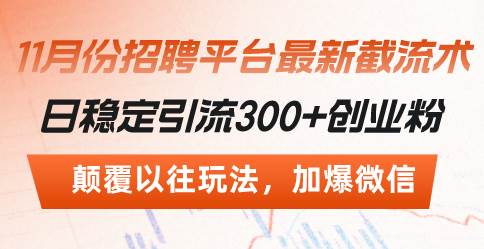 （13309期）招聘平台最新截流术，日稳定引流300+创业粉，颠覆以往玩法 加爆微信-副业心选