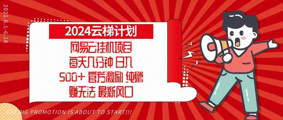 （13306期）2024网易云云梯计划，每天几分钟，纯躺赚玩法，月入1万+可矩阵，可批量 - 副业心选-副业心选